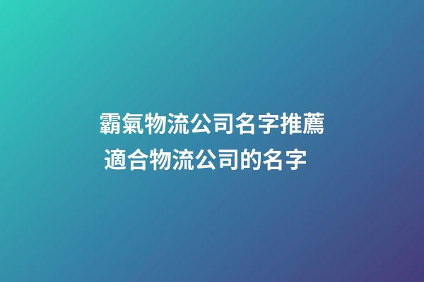 霸氣物流公司名字推薦 適合物流公司的名字-第1張-公司起名-玄機派